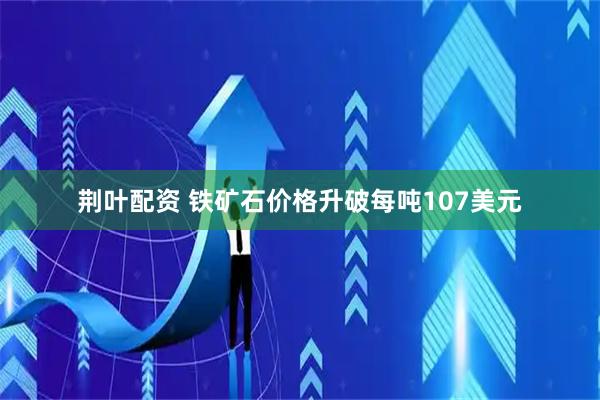 荆叶配资 铁矿石价格升破每吨107美元