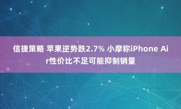 信捷策略 苹果逆势跌2.7% 小摩称iPhone Air性价比不足可能抑制销量