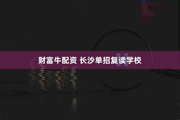 财富牛配资 长沙单招复读学校
