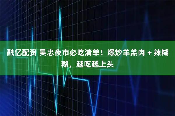 融亿配资 吴忠夜市必吃清单！爆炒羊羔肉 + 辣糊糊，越吃越上头
