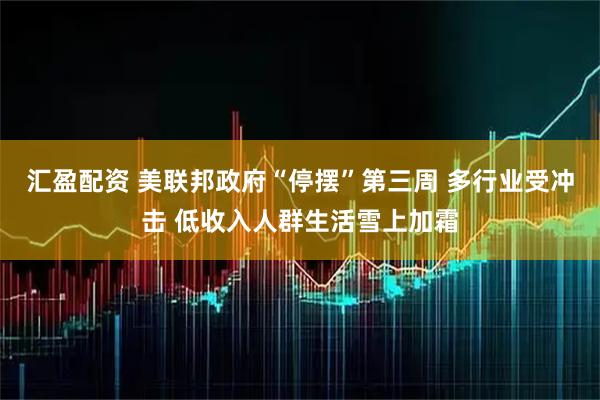 汇盈配资 美联邦政府“停摆”第三周 多行业受冲击 低收入人群生活雪上加霜