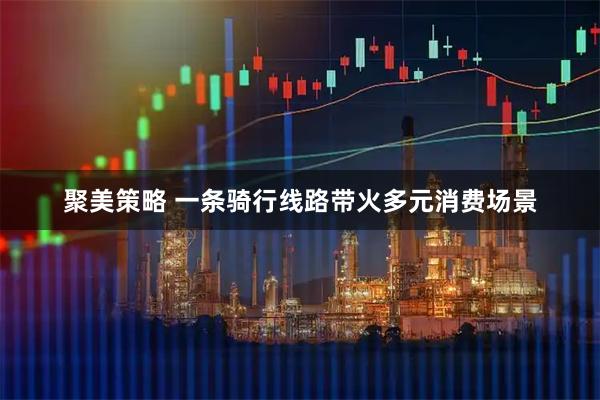 聚美策略 一条骑行线路带火多元消费场景