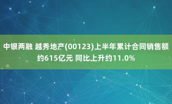 中银两融 越秀地产(00123)上半年累计合同销售额约615亿元 同比上升约11.0%