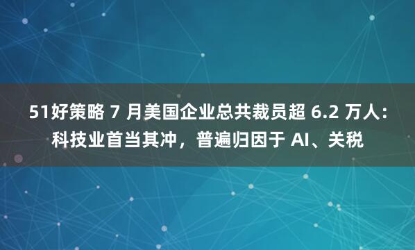 51好策略 7 月美国企业总共裁员超 6.2 万人：科技业首当其冲，普遍归因于 AI、关税