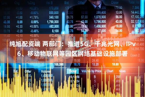 纯旭配资端 两部门：推进5G、千兆光网、IPv6、移动物联网等园区网络基础设施部署