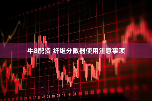 牛8配资 纤维分散器使用注意事项