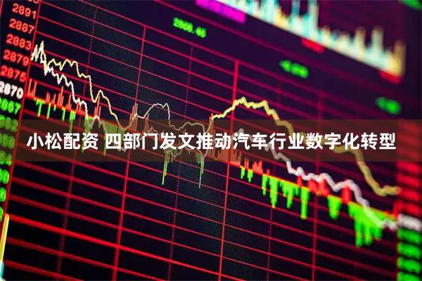 小松配资 四部门发文推动汽车行业数字化转型