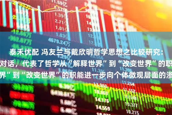 泰禾优配 冯友兰与戴欣明哲学思想之比较研究：传统境界与现代迭代的对话，代表了哲学从“解释世界”到“改变世界”的职能进一步向个体微观层面的渗透