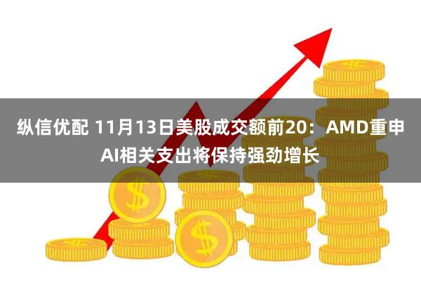 纵信优配 11月13日美股成交额前20：AMD重申AI相关支出将保持强劲增长